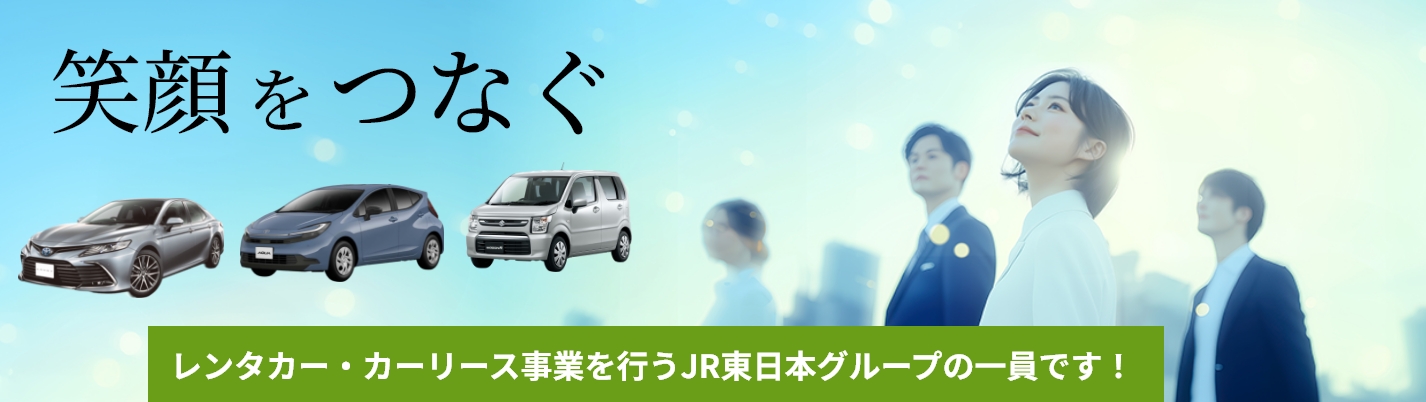笑顔をつなぐ レンタカー・カーリース事業を行うJR東日本グループの一員です！